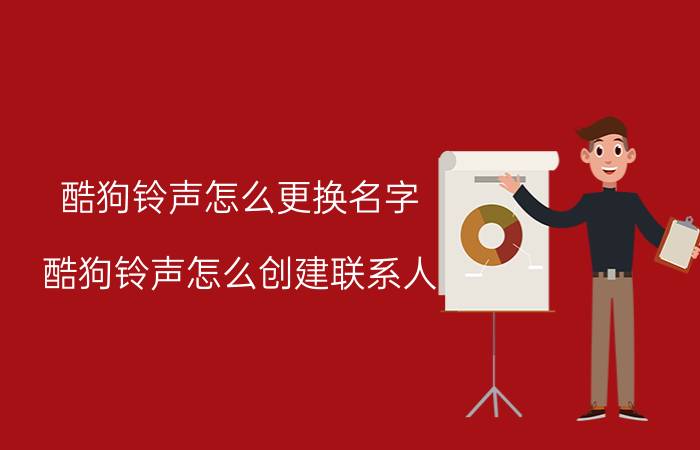 酷狗铃声怎么更换名字 酷狗铃声怎么创建联系人？